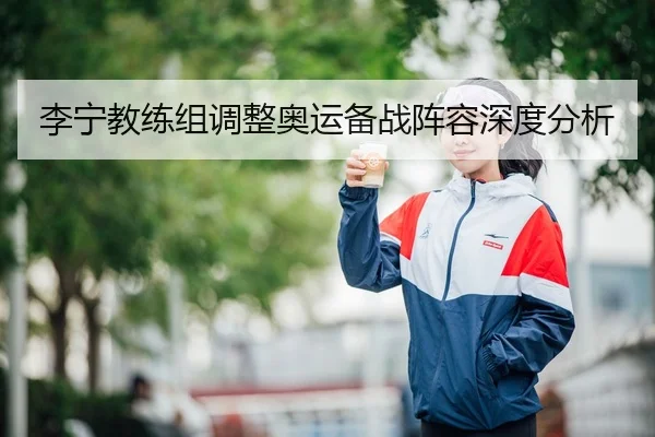 李宁教练组调整奥运备战阵容深度分析