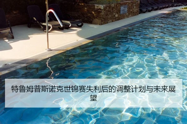 特鲁姆普斯诺克世锦赛失利后的调整计划与未来展望