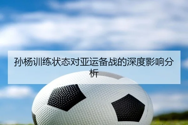 孙杨训练状态对亚运备战的深度影响分析
